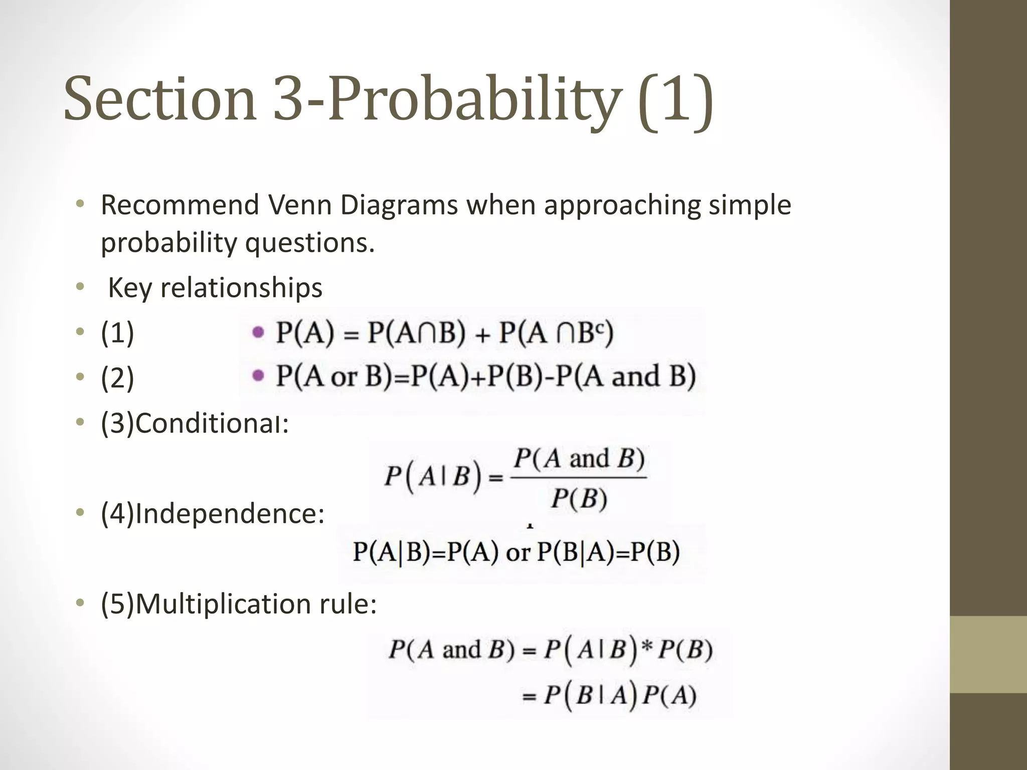 Section 3-Probability (1)
• Recommend Venn Diagrams when approaching simple
probability questions.
• Key relationships
• (1)
• (2)
• (3)Conditional:
• (4)Independence:
• (5)Multiplication rule:
 