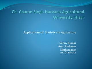 Applications of Statistics in Agriculture
- Sunny Kumar
Asst. Professor
Mathematics
and Statistics
 