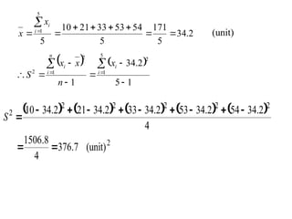 2
.
34
5
171
5
54
53
33
21
10
5
5
1










i
i
x
x (unit)
   
1
5
2
.
34
1
5
1
2
1
2
2










 i
i
n
i
i x
n
x
x
S
         
(unit)
7
.
376
4
8
.
1506
4
2
.
34
54
2
.
34
53
2
.
34
33
2
.
34
21
2
.
34
10
2
2
2
2
2
2
2












S
 