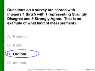 Questions on a survey are scored with integers 1 thru 5 with 1 representing Strongly Disagree and 5 Strongly Agree.  This is an example of what kind of measurement? A.  Nominal. B.  Ratio. C.  Ordinal. D.  Interval. 