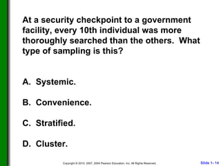 At a security checkpoint to a government facility, every 10th individual was more thoroughly searched than the others.  What type of sampling is this? A.  Systemic. B.  Convenience. C.  Stratified. D.  Cluster.  