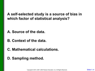 A self-selected study is a source of bias in which factor of statistical analysis? A. Source of the data. B. Context of the data. C. Mathematical calculations. D. Sampling method. 