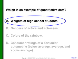 Which is an example of quantitative data? A.  Weights of high school students. B.  Genders of actors and actresses. C.  Colors of the rainbow. D.  Consumer ratings of a particular automobile (below average, average, and above average). 