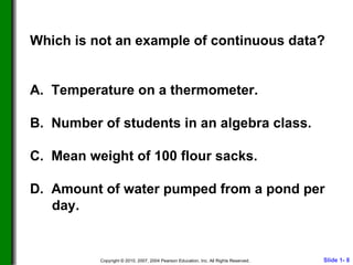 Which is not an example of continuous data? A.  Temperature on a thermometer. B.  Number of students in an algebra class. C.  Mean weight of 100 flour sacks. D.  Amount of water pumped from a pond per day. 