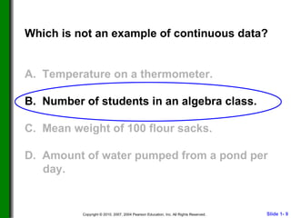 Which is not an example of continuous data? A.  Temperature on a thermometer. B.  Number of students in an algebra class. C.  Mean weight of 100 flour sacks. D.  Amount of water pumped from a pond per day. 
