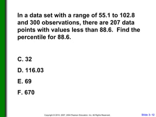 In a data set with a range of 55.1 to 102.8 and 300 observations, there are 207 data points with values less than 88.6.  Find the percentile for 88.6. 32 116.03 69 670 