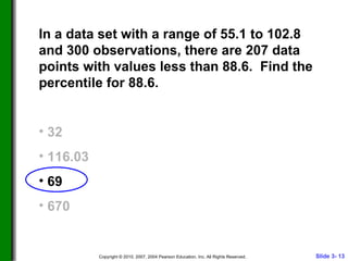 In a data set with a range of 55.1 to 102.8 and 300 observations, there are 207 data points with values less than 88.6.  Find the percentile for 88.6. 32 116.03 69 670 
