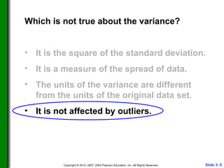 Which is not true about the variance? It is the square of the standard deviation. It is a measure of the spread of data. The units of the variance are different from the units of the original data set. It is not affected by outliers. 
