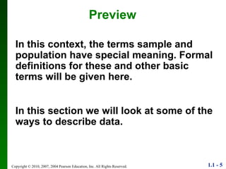 Preview In this context, the terms sample and population have special meaning. Formal definitions for these and other basic terms will be given here. In this section we will look at some of the ways to describe data. 