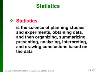 Statistics is the science of planning studies and experiments, obtaining data, and then organizing, summarizing, presenting, analyzing, interpreting, and drawing conclusions based on the data Statistics 