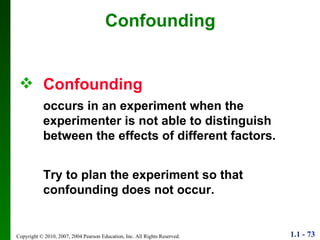 Confounding  occurs in an experiment when the experimenter is not able to distinguish between the effects of different factors. Try to plan the experiment so that confounding does not occur. Confounding 