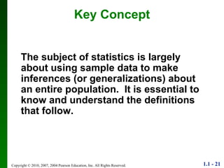 Key Concept The subject of statistics is largely about using sample data to make inferences (or generalizations) about an entire population.  It is essential to know and understand the definitions that follow. 