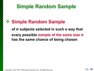 Simple Random Sample Simple Random Sample of  n  subjects selected in such a way that every possible  sample of the same size  n  has the same chance of being chosen 