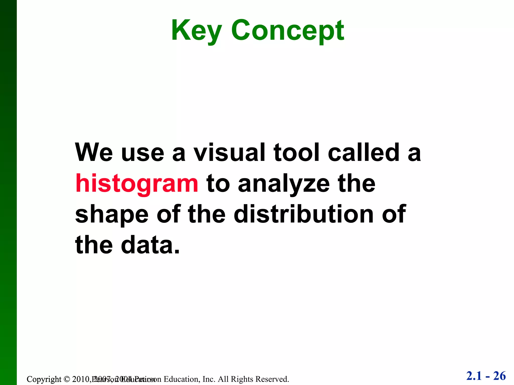 Key Concept Copyright © 2010 Pearson Education We use a visual tool called a  histogram  to analyze the shape of the distribution of the data. 