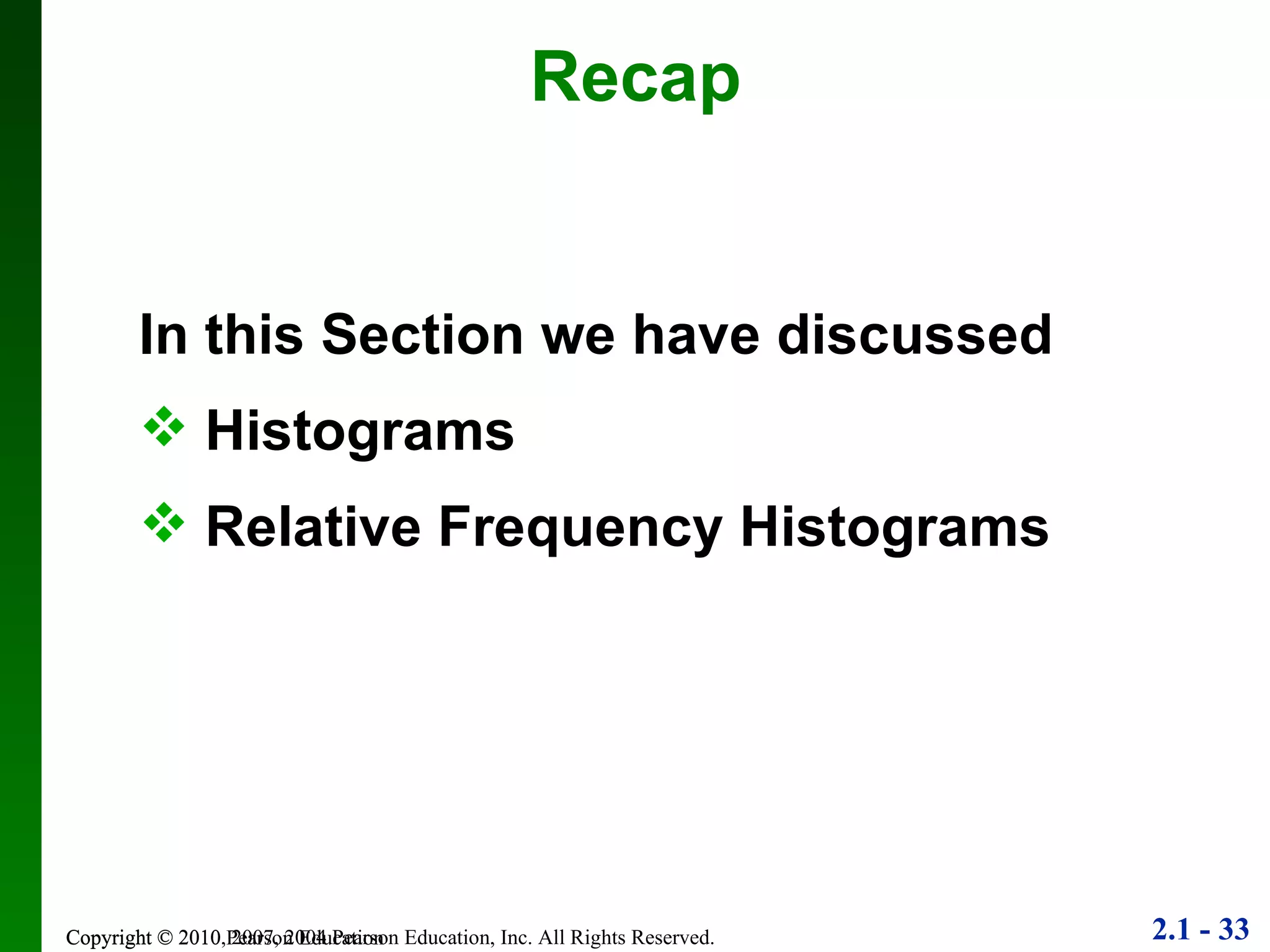 Copyright © 2010 Pearson Education Recap In this Section we have discussed Histograms Relative Frequency Histograms 