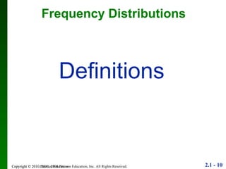 Frequency Distributions Copyright © 2010 Pearson Education Definitions 