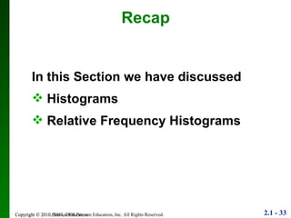 Copyright © 2010 Pearson Education Recap In this Section we have discussed Histograms Relative Frequency Histograms 