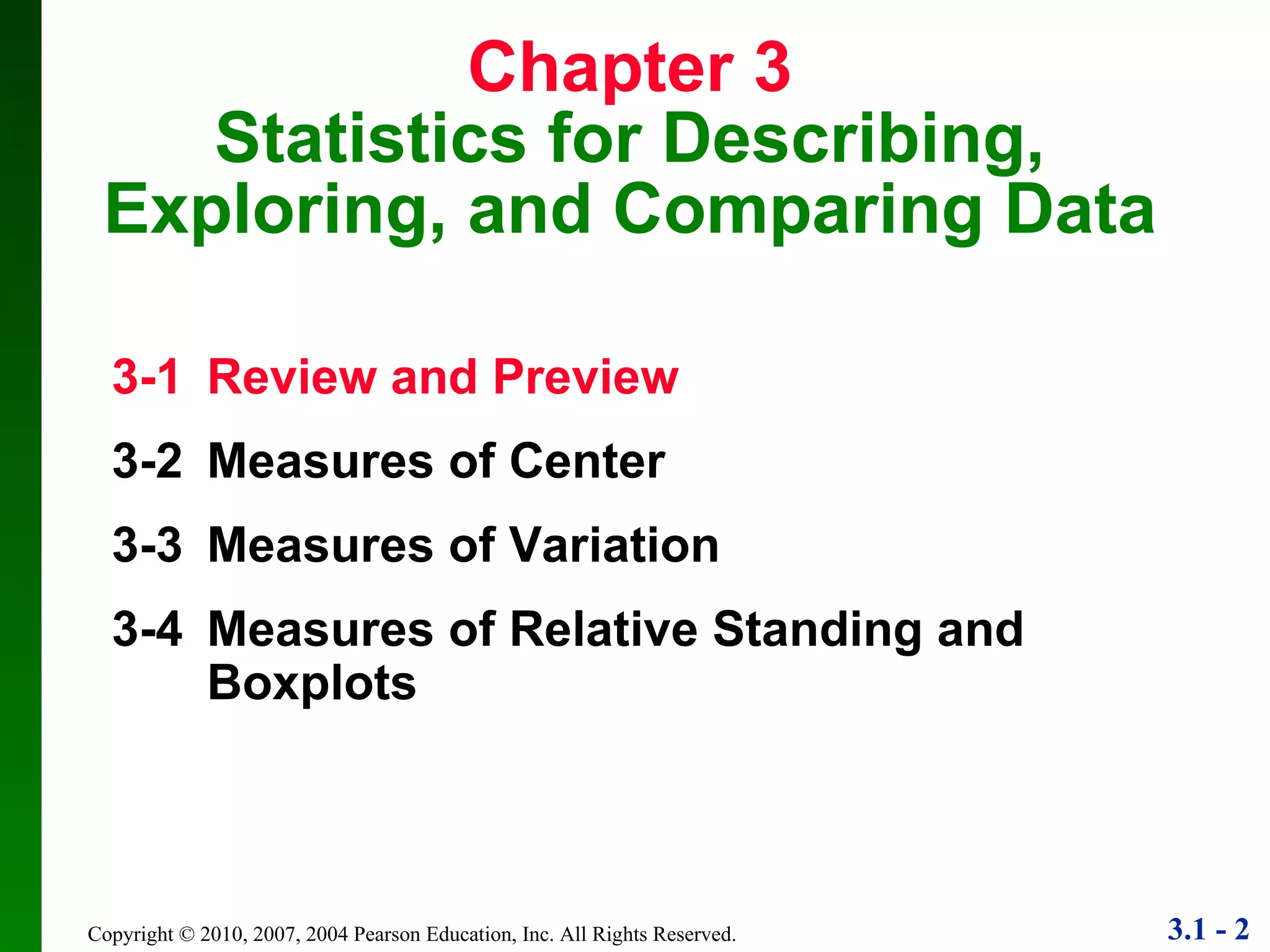 Chapter 3 Statistics for Describing, Exploring, and Comparing Data 3-1  Review and Preview 3-2  Measures of Center 3-3  Measures of Variation 3-4  Measures of Relative Standing and Boxplots 