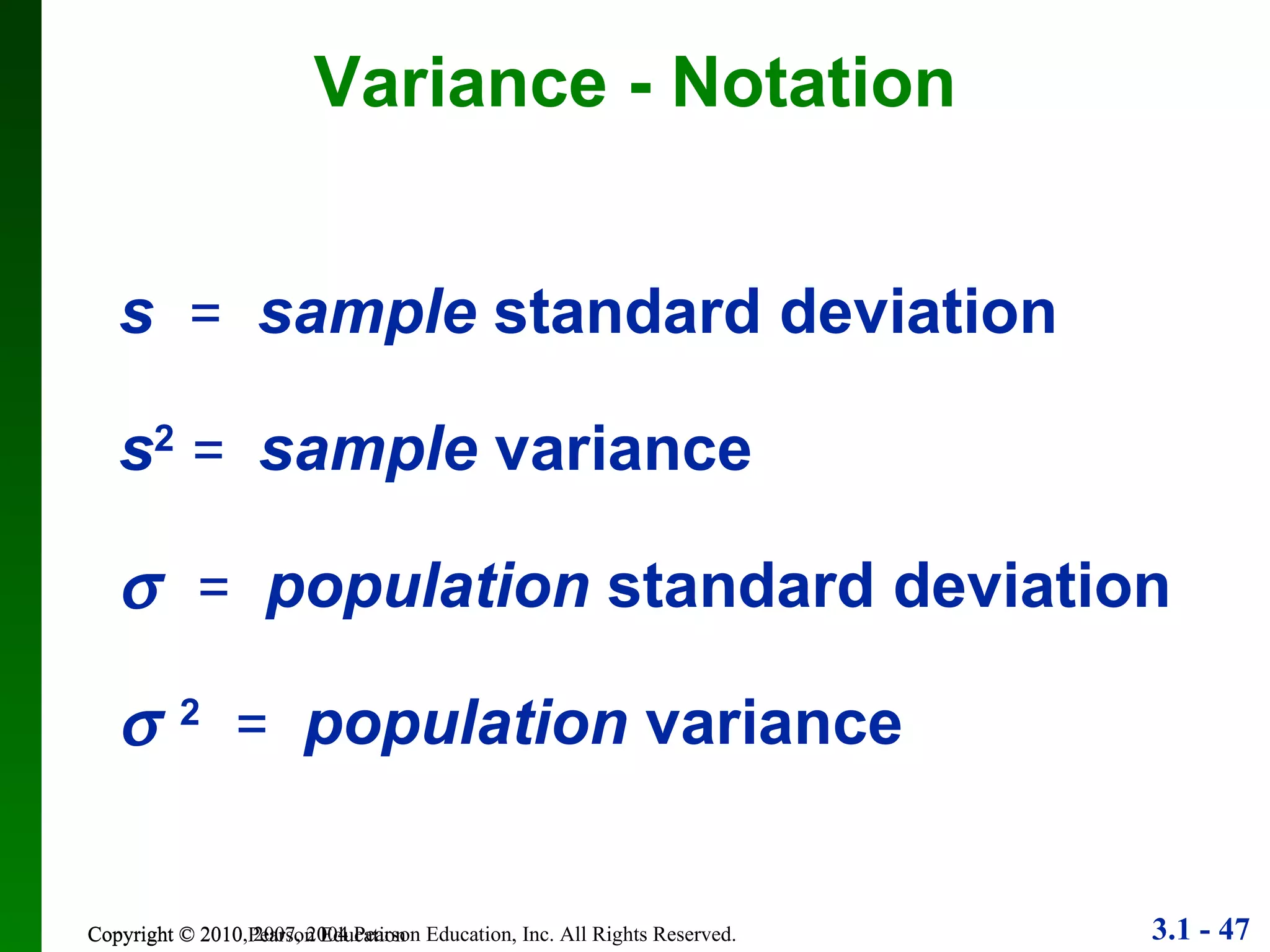 Variance - Notation Copyright © 2010 Pearson Education s   =   sample  standard deviation s 2   =  sample  variance    =   population  standard deviation    2   =   population  variance 
