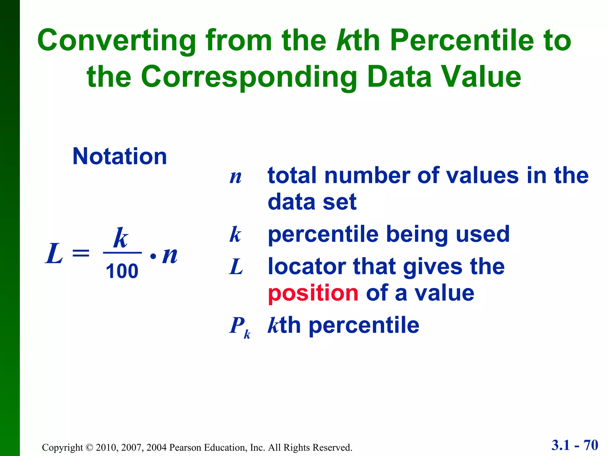 n   total number of values in the data set k   percentile being used L locator that gives the  position  of a value P k   k th percentile Notation Converting from the  k th Percentile to the Corresponding Data Value L =  •  n k 100 