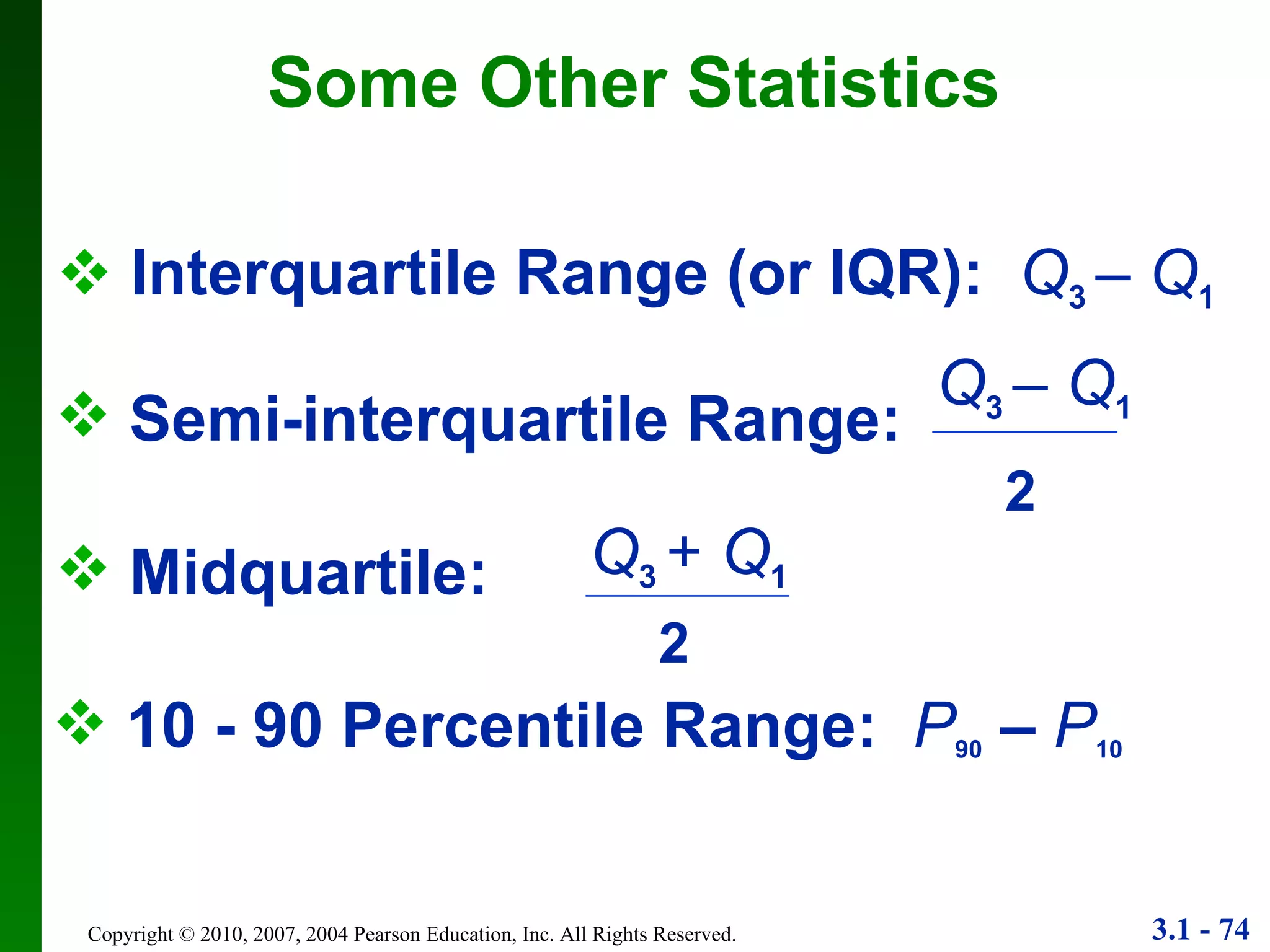 Interquartile Range (or IQR):  Q 3   –  Q 1  10 - 90 Percentile Range:  P 90  –  P 10 Some Other Statistics Semi-interquartile Range: 2 Q 3   –  Q 1 Midquartile: 2 Q 3   +  Q 1 