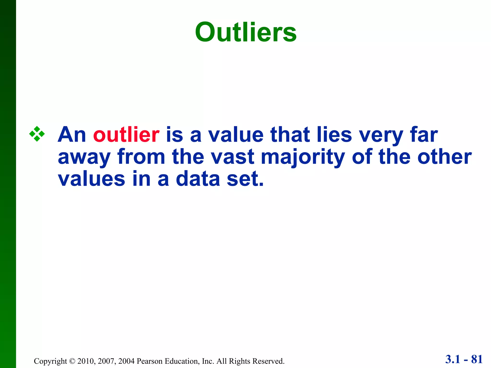 Outliers An   outlier   is a value that lies very far away from the vast majority of the other  values in a data set. 