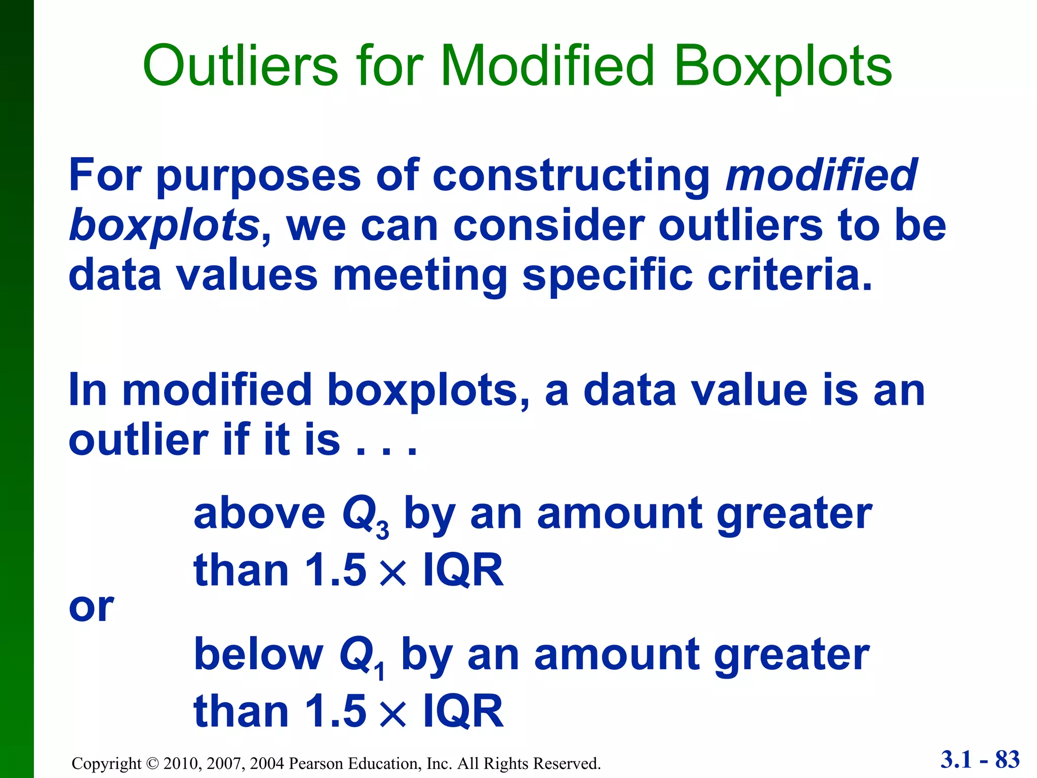 Outliers for Modified Boxplots For purposes of constructing  modified boxplots , we can consider outliers to be data values meeting specific criteria. In modified boxplots, a data value is an outlier if it is . . . above  Q 3  by an amount greater than 1.5    IQR below  Q 1  by an amount greater than 1.5    IQR or 