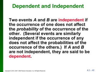 Dependent and Independent Two events  A  and  B  are  independent  if the occurrence of one does not affect the  probability  of the occurrence of the other.  (Several events are similarly independent if the occurrence of any does not affect the probabilities of the occurrence of the others.)  If  A  and  B  are not independent, they are said to be  dependent . 
