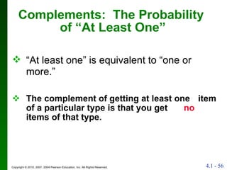 Complements:  The Probability  of “At Least One” The complement of getting at least one   item of a particular type is that you get  no  items   of that type. “ At least one” is equivalent to “one or  more.” 
