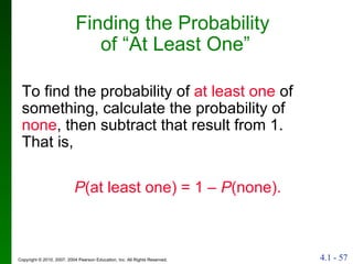 Finding the Probability  of “At Least One” To find the probability of  at least one  of something, calculate the probability of  none , then subtract that result from 1.  That is, P (at least one) = 1 –  P (none). 