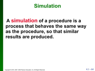 Simulation A  simulation  of a procedure is a process that behaves the same way as the procedure, so that similar results are produced. 