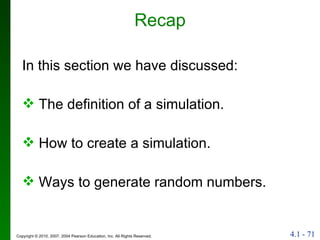 Recap In this section we have discussed: The definition of a simulation. Ways to generate random numbers. How to create a simulation. 