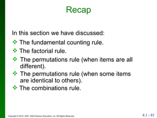 Recap In this section we have discussed: The fundamental counting rule. The permutations rule (when items are all different). The permutations rule (when some items are identical to others). The combinations rule. The factorial rule. 