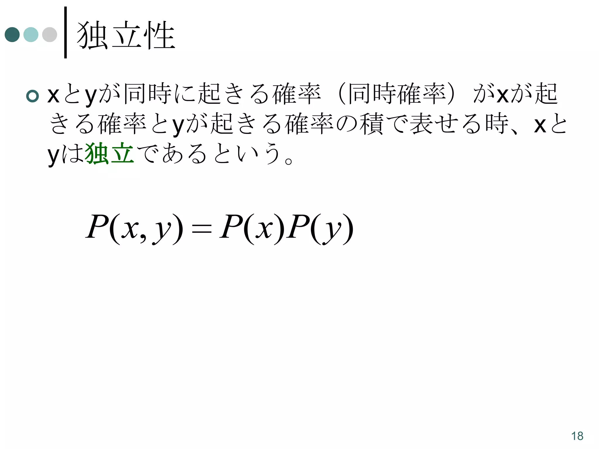 独立性


xとyが同時に起きる確率（同時確率）がxが起
きる確率とyが起きる確率の積で表せる時、xと
yは独立であるという。

P( x, y)

P ( x ) P( y )

18

 