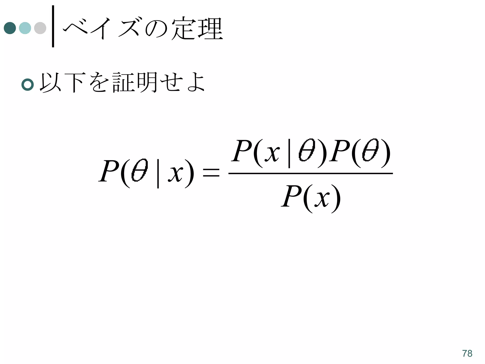 ベイズの定理
 以下を証明せよ

P( | x)

P( x | ) P( )
P( x)

78

 