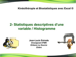 2-  Statistiques descriptives d’une variable / Histogramme Kinésithérapie et Biostatistiques avec Excel ® Jean-Louis Estrade Enseignant IFMK Orléans La Source  Enkre 