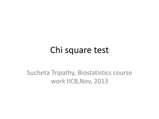 Chi square test
Sucheta Tripathy, Biostatistics course
work IICB,Nov, 2013

 