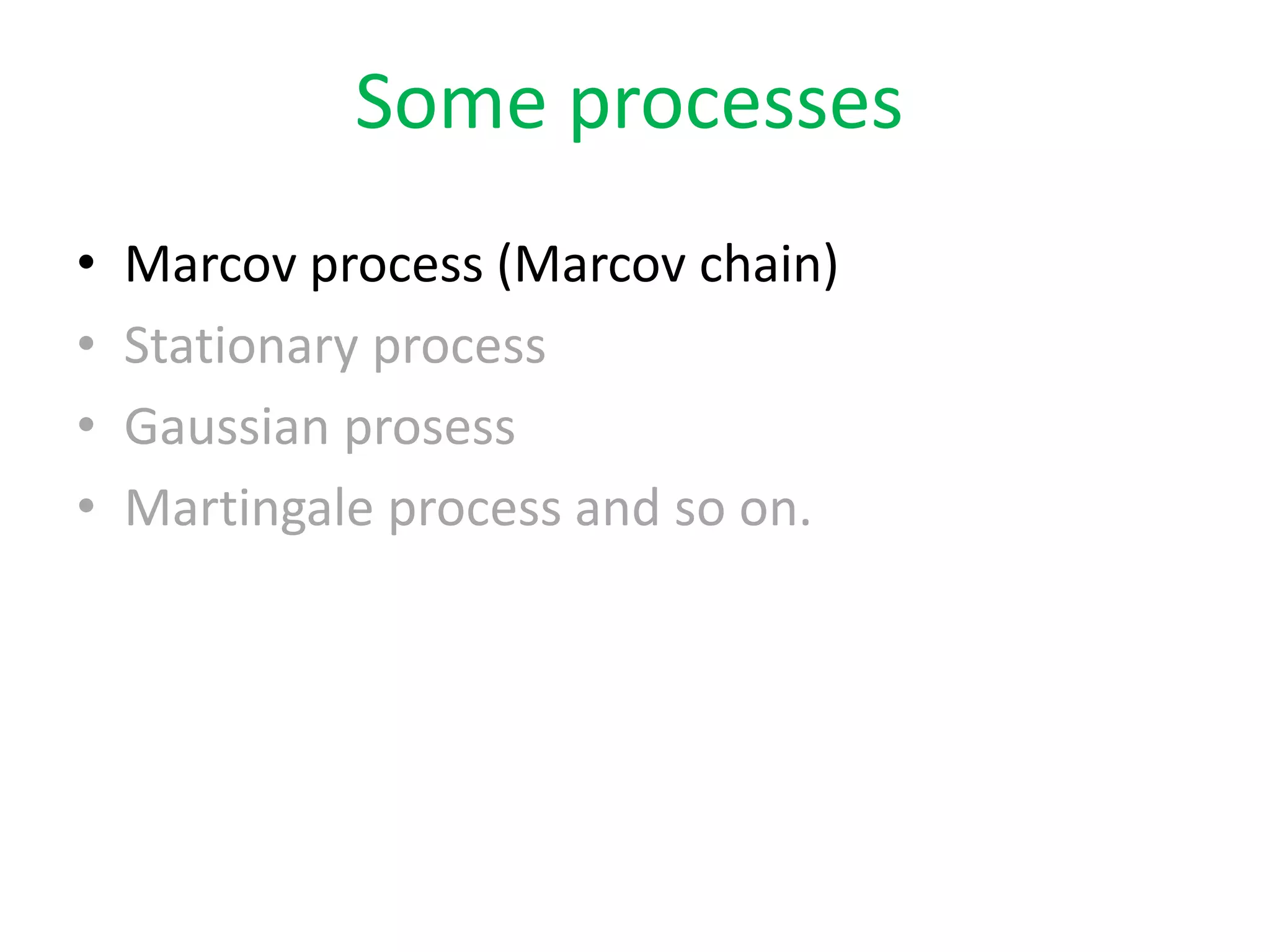 • Marcov process (Marcov chain)
• Stationary process
• Gaussian prosess
• Martingale process and so on.
Some processes
 