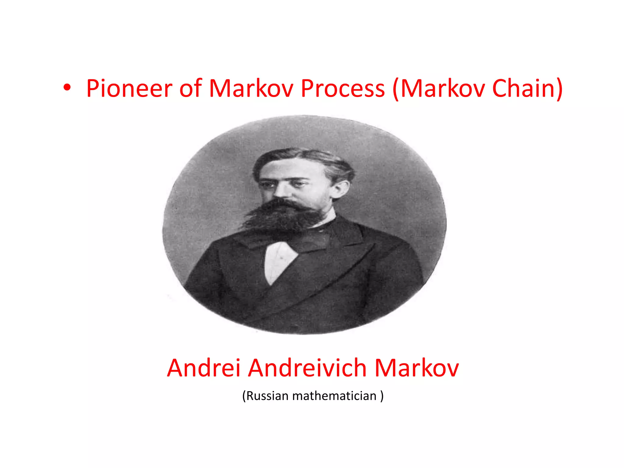 • Pioneer of Markov Process (Markov Chain)
Andrei Andreivich Markov
(Russian mathematician )
 