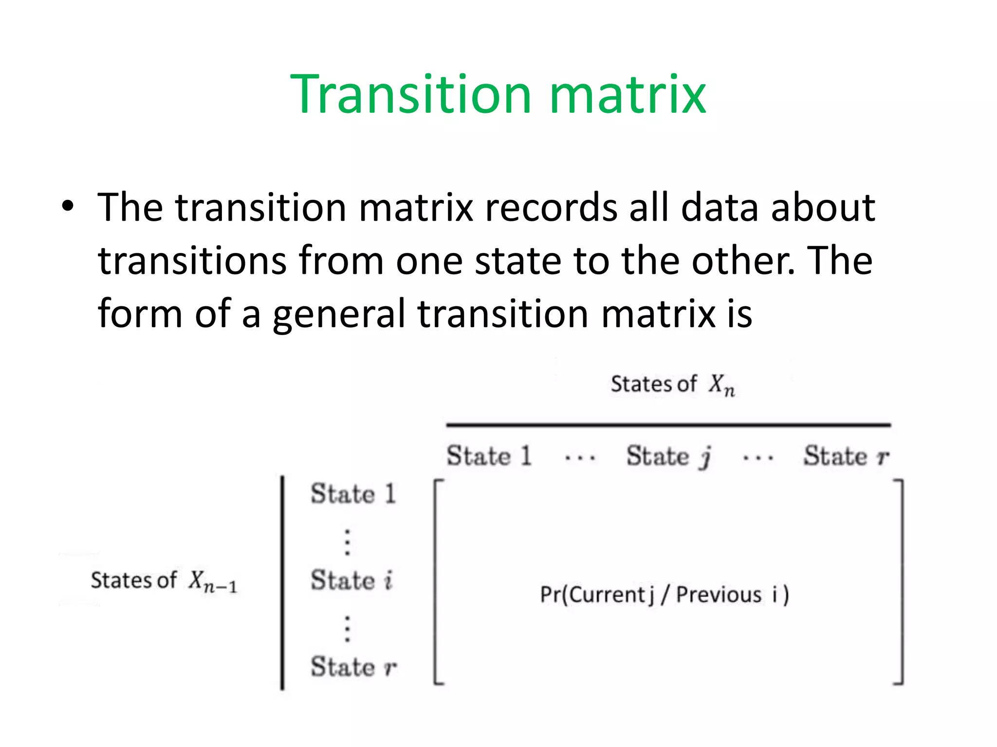 Transition matrix
• The transition matrix records all data about
transitions from one state to the other. The
form of a general transition matrix is
 