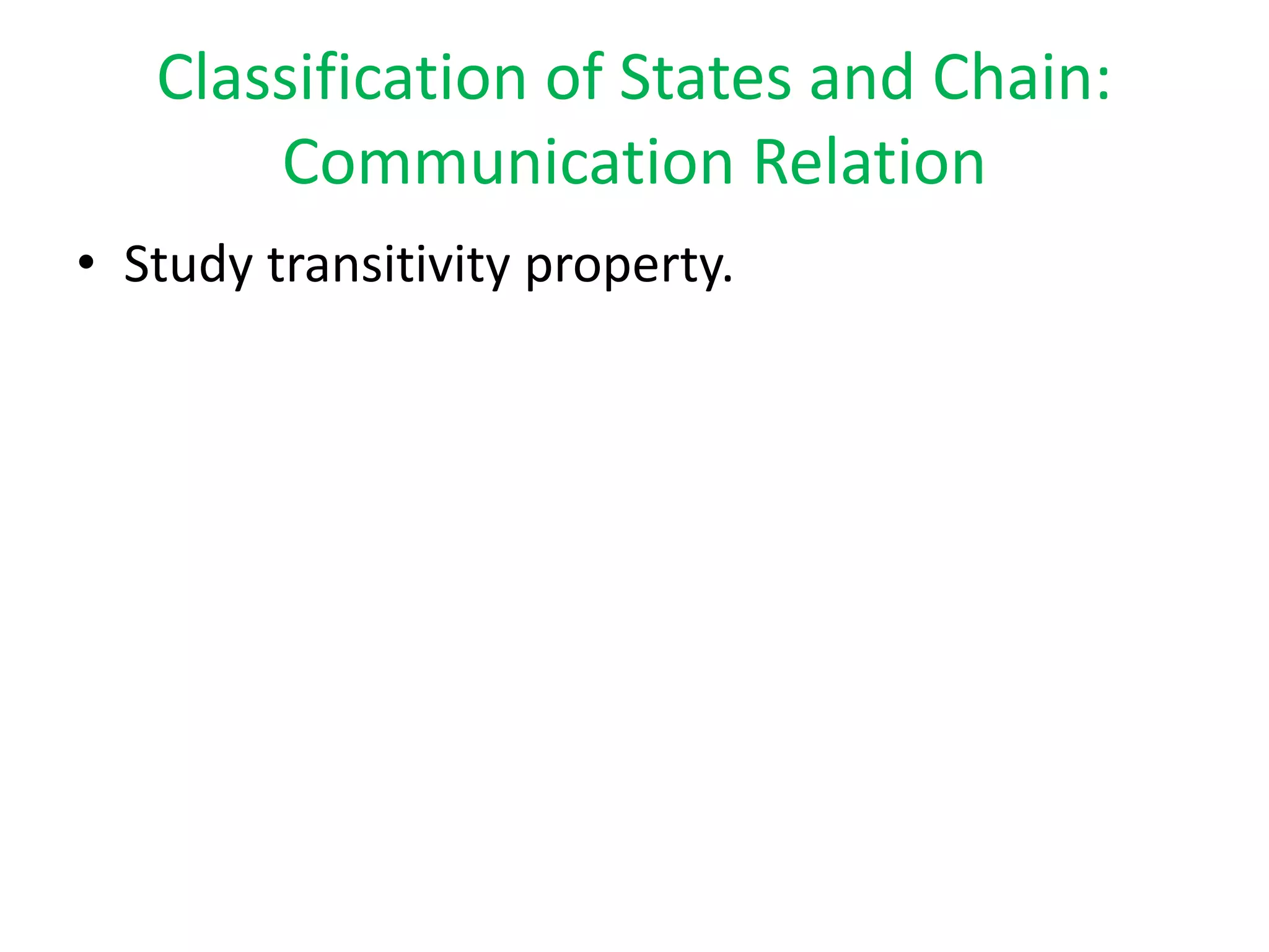 Classification of States and Chain:
Communication Relation
• Study transitivity property.
 