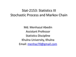 Md. Menhazul Abedin
Assistant Professor
Statistics Discipline
Khulna University, Khulna
Email: menhaz70@gmail.com
Stat-2153: Statistics III
Stochastic Process and Markov Chain
 