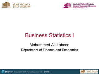 Copyright © 2020 Pearson Education Ltd. Slide 1
Business Statistics I
Mohammed Ait Lahcen
Department of Finance and Economics
 