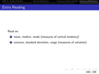 UNIT II - Random Variables Discrete Distributions Continuous Random Variables Continuous Distributions
Extra Reading
Read on:
1 mean, median, mode (measures of central tendency)
2 variance, standard deviation, range (measures of variation)
108 / 109
 