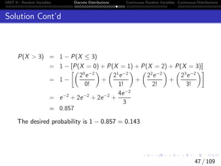 UNIT II - Random Variables Discrete Distributions Continuous Random Variables Continuous Distributions
Solution Cont’d
The desired probability is 1 − 0.857 = 0.143
47 / 109
 