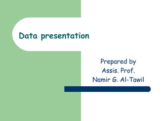 Data presentation


                      Prepared by
                      Assis. Prof.
                    Namir G. Al-Tawil
 