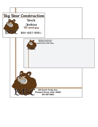 bbc logo.pdf 1 8/25/10 10:09 AM
brockbuscard.pdf 1 8/25/10 7:40 AM
595 South Turley Ave.
Pleasant Grove, Utah 84062
801-687-8883
C
M
Y
CM
MY
CY
CMY
K
bbc logo.pdf 1 8/25/10 10:09 AM
Big Bear Construction
595 South Turley Ave.
Pleasant Grove, Utah 84062
 