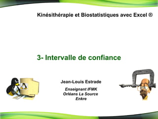 3-  Intervalle de confiance Kinésithérapie et Biostatistiques avec Excel ® Jean-Louis Estrade Enseignant IFMK Orléans La Source  Enkre 