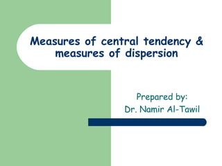 Measures of central tendency &
    measures of dispersion


                   Prepared by:
                Dr. Namir Al-Tawil
 