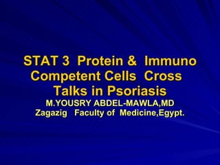 STAT 3  Protein &  Immuno Competent Cells  Cross  Talks in Psoriasis M.YOUSRY ABDEL-MAWLA,MD Zagazig  Faculty of  Medicine,Egypt. 